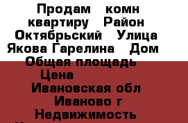 Продам 2 комн. квартиру › Район ­ Октябрьский › Улица ­ Якова Гарелина › Дом ­ 1 › Общая площадь ­ 40 › Цена ­ 1 750 000 - Ивановская обл., Иваново г. Недвижимость » Квартиры продажа   . Ивановская обл.,Иваново г.